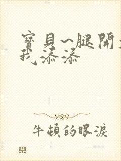 宝贝~腿开大点我添添