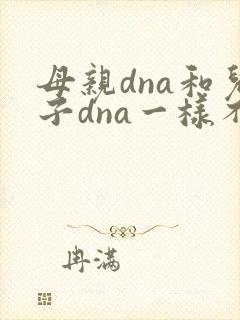 母亲dna和儿子dna一样不