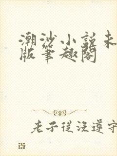 潮沙小说未删减版笔趣阁