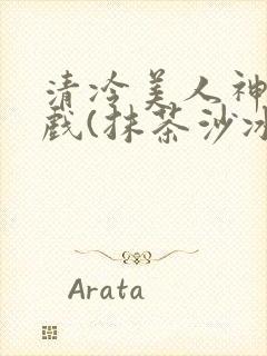 清冷美人神奇游戏(抹茶沙冰)