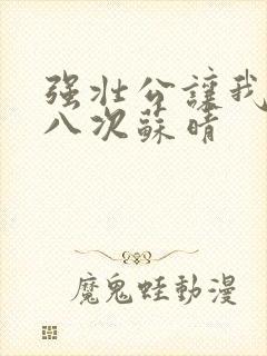 强壮公让我高潮八次苏晴