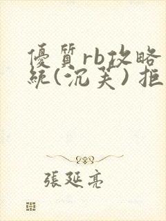优质rb攻略系统(沉芙) 拒绝改写