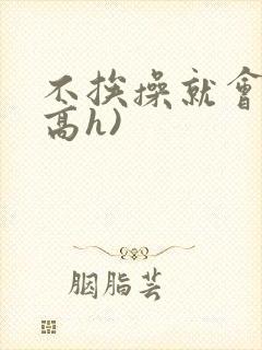 不挨操就会死(高h)