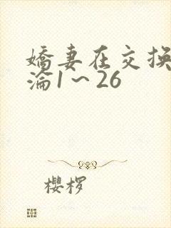 娇妻在交换中沉沦1～26