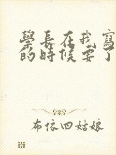 学长在我写作业的时候要了我