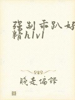 强制乖趴好灌浓精h1v1