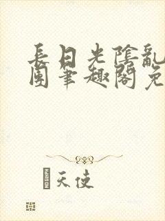 长日光阴乱作一团笔趣阁免费阅读无