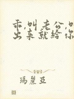 乖,叫老公,叫出来就给你