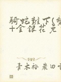 骑蛇难下(双)+金银花免费