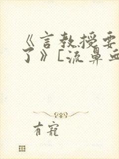 《言教授要撞坏了》[流鼻血]