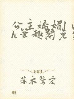 公主娇媚1ⅴ1h笔趣阁免费阅读