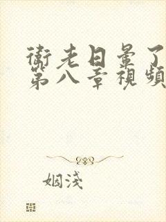卫老日晕了淑蓉第八章视频