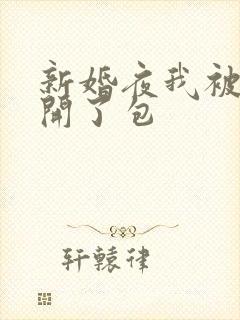 新婚夜我被伴郎开了包