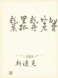 戏里戏外by一叶孤舟免费阅读