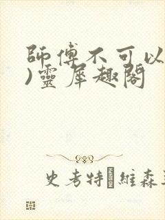 师傅不可以(限)灵犀趣阁