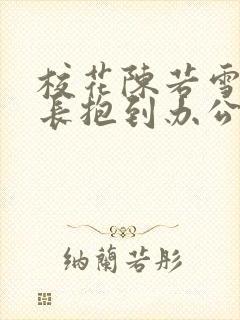 校花陈若雪被校长抱到办公室