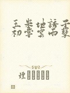 玉米地诱子偷伦初尝云雨孽欲