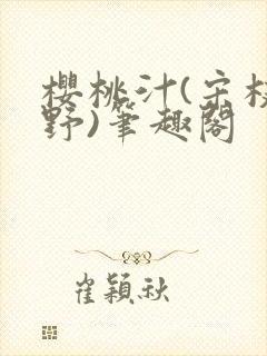 樱桃汁(宋枝江野)笔趣阁