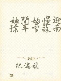 她开始慢迎迎合徐平雪苏南风