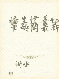 娇生惯养4ph笔趣阁最新章节