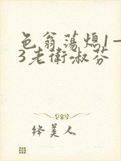 色翁荡熄1—13老卫淑芬