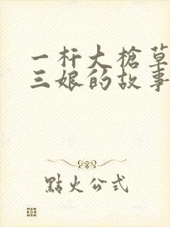 一杆大枪草一家三娘的故事