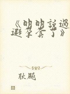 《明明说过要用避孕套了》