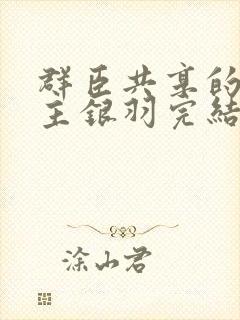 群臣共享的小公主银羽完结了吗