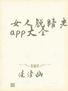 女人脱精光直播app大全