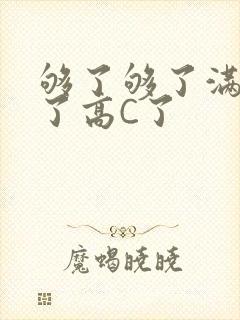 够了够了满到C了高C了