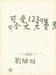 可爱123qwq全文免费阅读笔趣阁