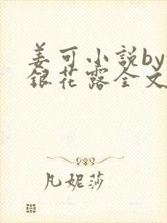 姜可小说by金银花露全文免费阅读无弹窗笔趣