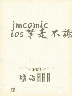 jmcomicios拿走不谢