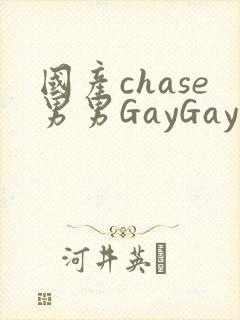 国产chase男男GayGay