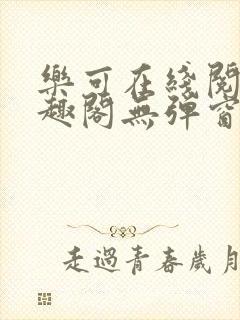 乐可在线阅读笔趣阁无弹窗