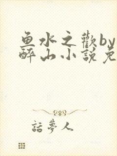 鱼水之欢by狄醉山小说免费阅读