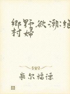 乡野欲潮:绝色村妇