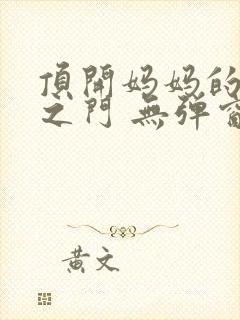 顶开妈妈的生命之门 无弹窗