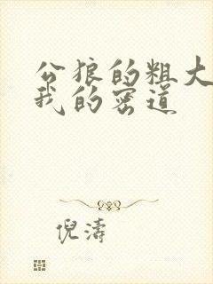 公狼的粗大挺进我的密道