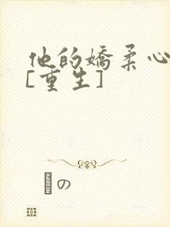 他的娇柔心尖宠[重生]