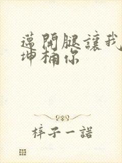 迈开腿让我的坤坤桶你