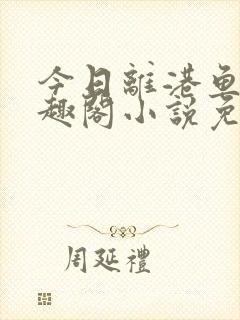 今日离港鱼宰笔趣阁小说免费阅读