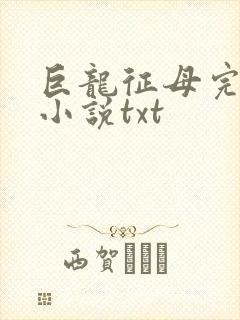 巨龙征母完结版小说txt