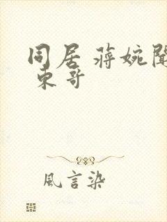 同居 蒋婉闻烬 东哥