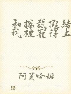 和总裁假结婚后我被宠得上头