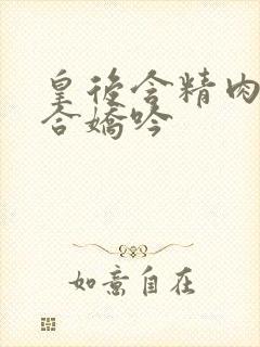 皇后含精肉臀迎合娇吟