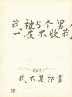 我被5个男人躁一夜不收我怎么办