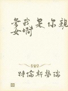 爹我是你亲生闺女啊