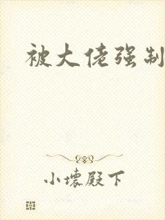 被大佬强制爱了