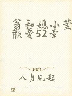 翁和媳小莹浴室欢爱52章